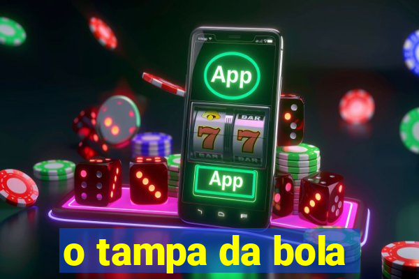 o tampa da bola